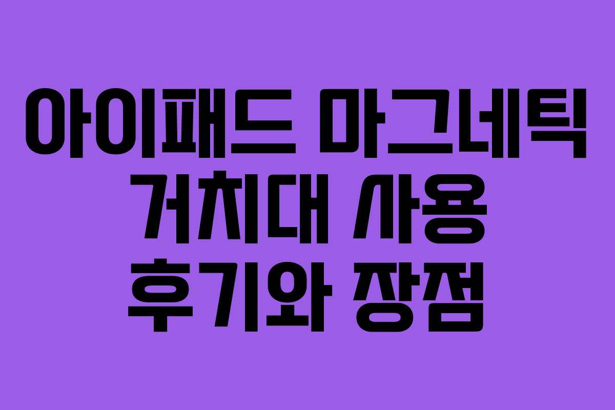아이패드 마그네틱 거치대 사용 후기와 장점