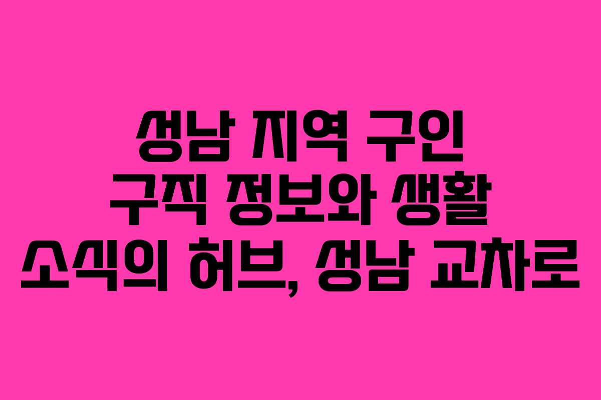 성남 지역 구인 구직 정보와 생활 소식의 허브, 성남 교차로