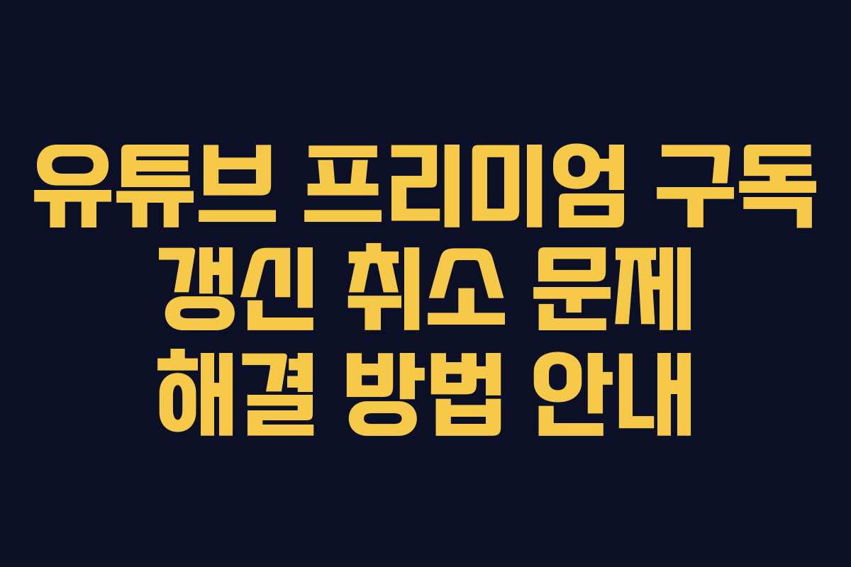 유튜브 프리미엄 구독 갱신 취소 문제 해결 방법 안내