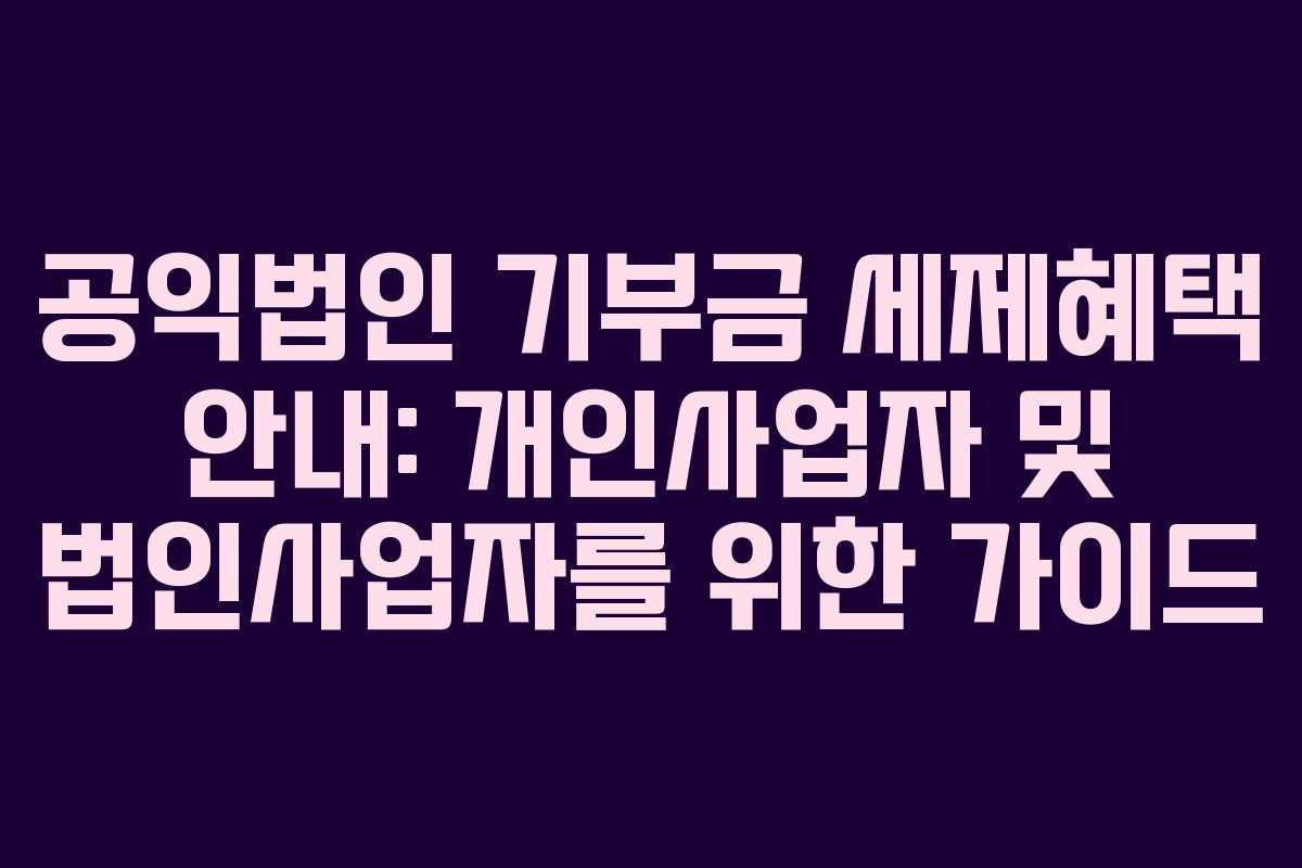 공익법인 기부금 세제혜택 안내: 개인사업자 및 법인사업자를 위한 가이드