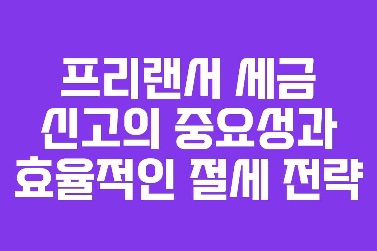 프리랜서 세금 신고의 중요성과 효율적인 절세 전략