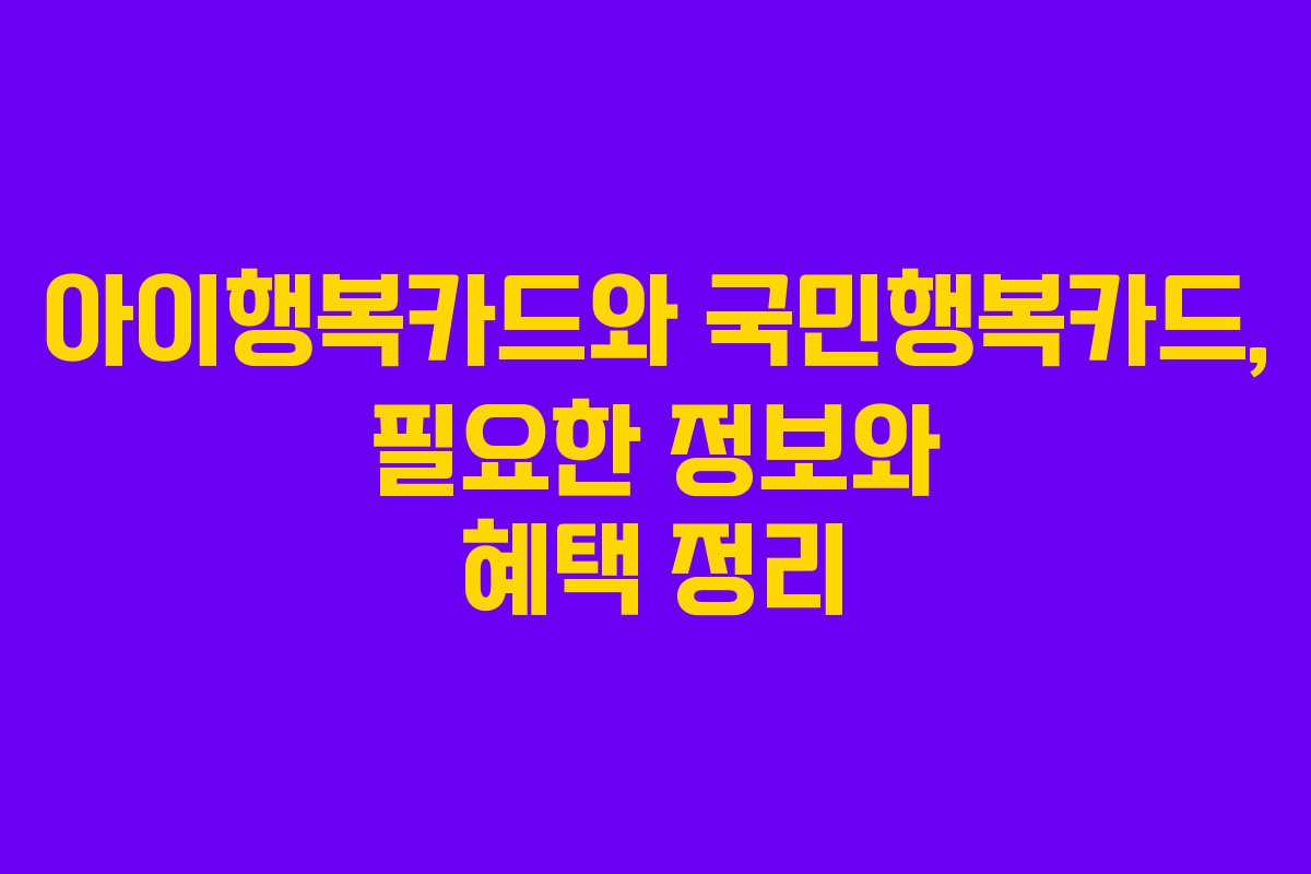 아이행복카드와 국민행복카드, 필요한 정보와 혜택 정리