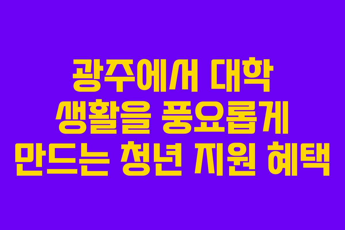 광주에서 대학 생활을 풍요롭게 만드는 청년 지원 혜택