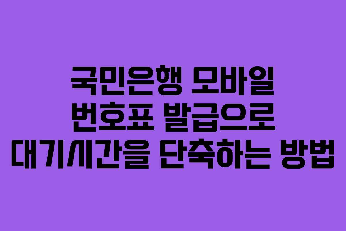 국민은행 모바일 번호표 발급으로 대기시간을 단축하는 방법