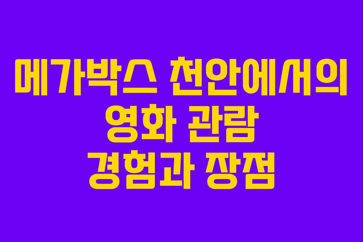 메가박스 천안에서의 영화 관람 경험과 장점