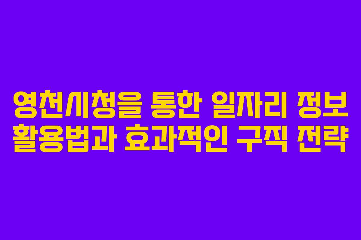 영천시청을 통한 일자리 정보 활용법과 효과적인 구직 전략