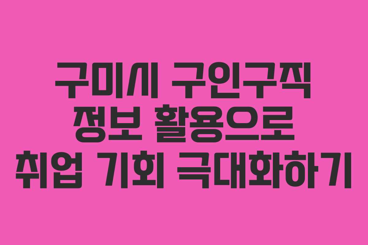 구미시 구인구직 정보 활용으로 취업 기회 극대화하기
