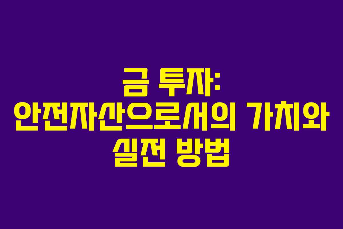 금 투자: 안전자산으로서의 가치와 실전 방법