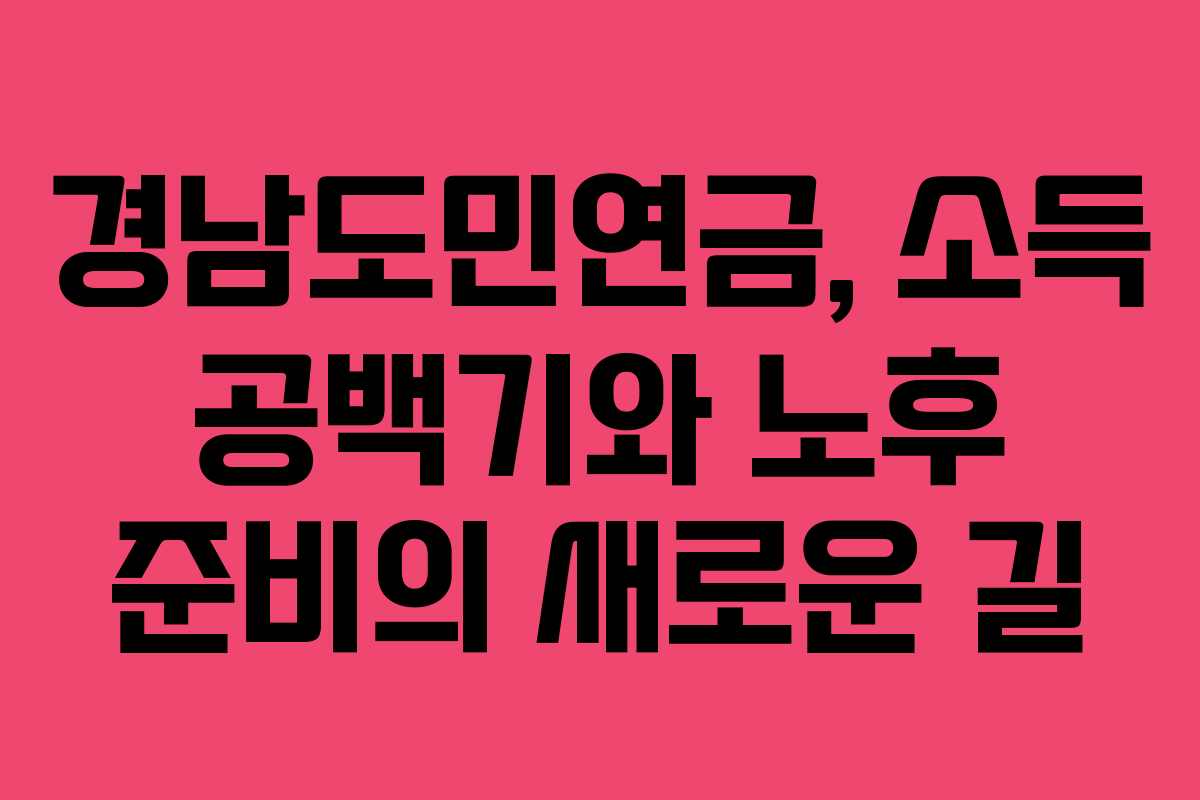 경남도민연금, 소득 공백기와 노후 준비의 새로운 길