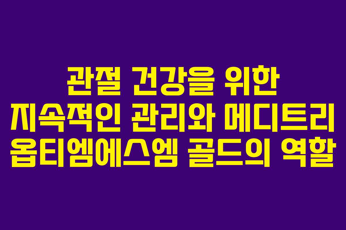관절 건강을 위한 지속적인 관리와 메디트리 옵티엠에스엠 골드의 역할