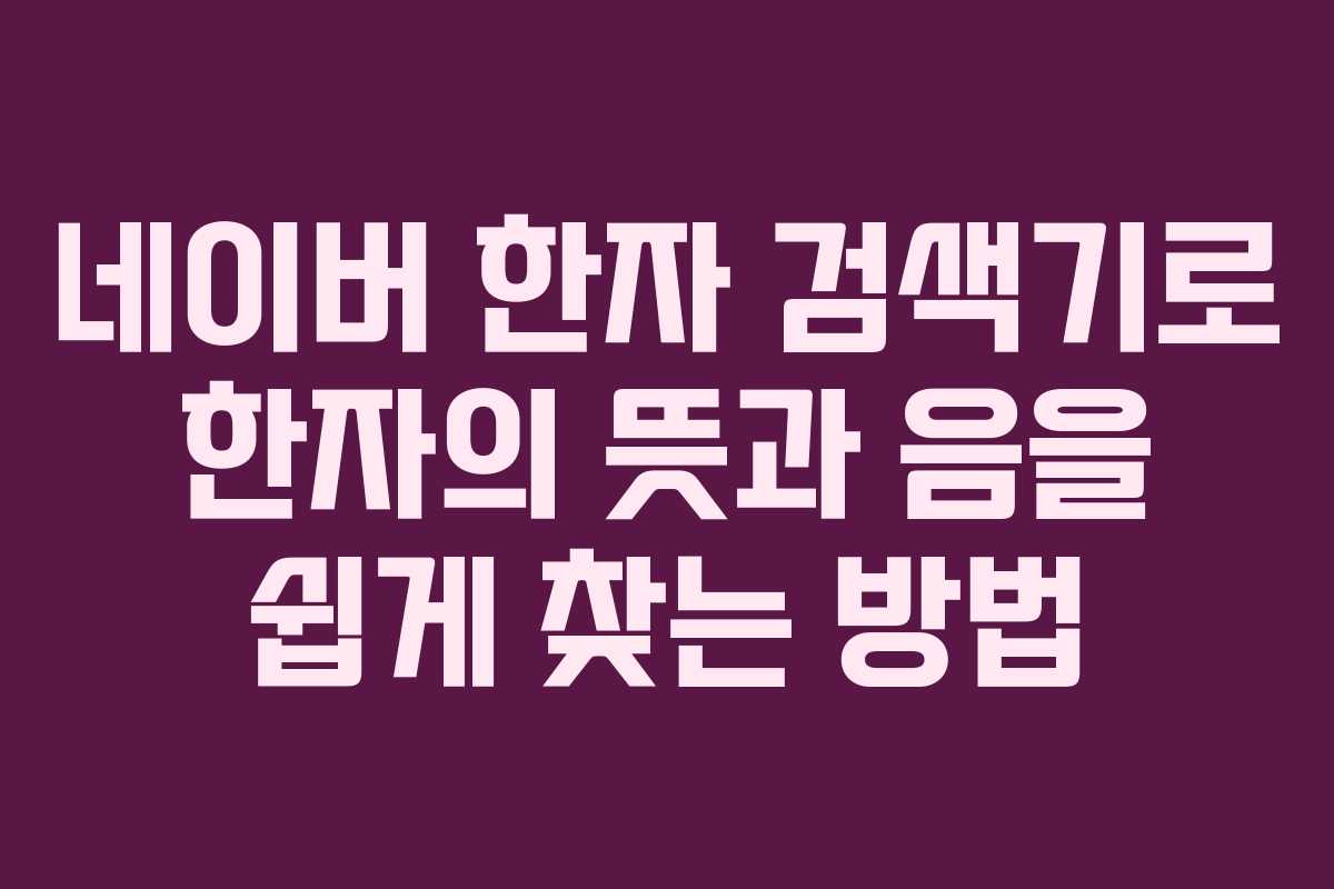 네이버 한자 검색기로 한자의 뜻과 음을 쉽게 찾는 방법