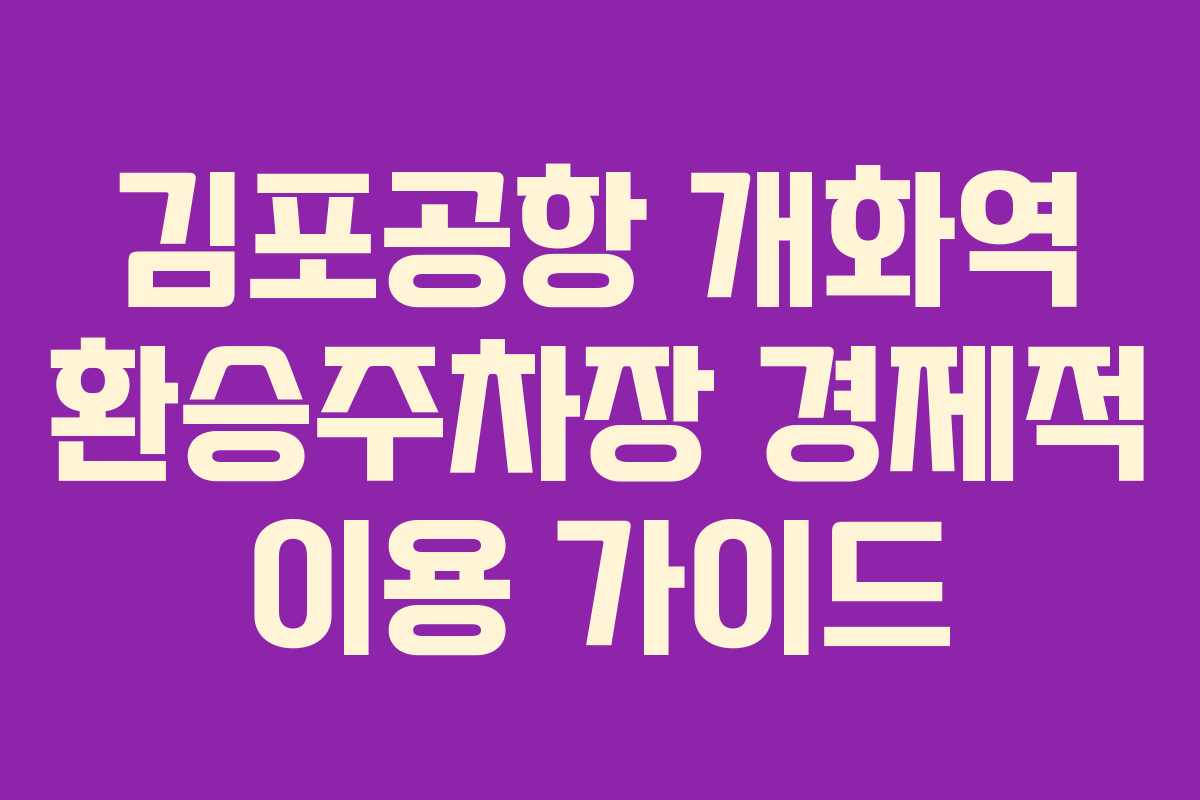 김포공항 개화역 환승주차장 경제적 이용 가이드
