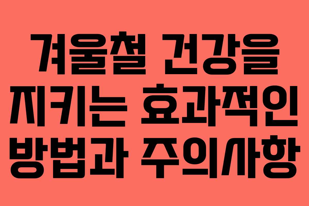 겨울철 건강을 지키는 효과적인 방법과 주의사항