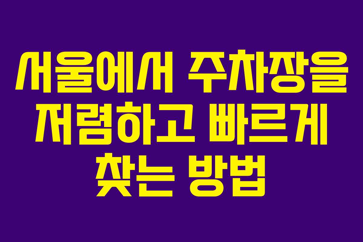 서울에서 주차장을 저렴하고 빠르게 찾는 방법