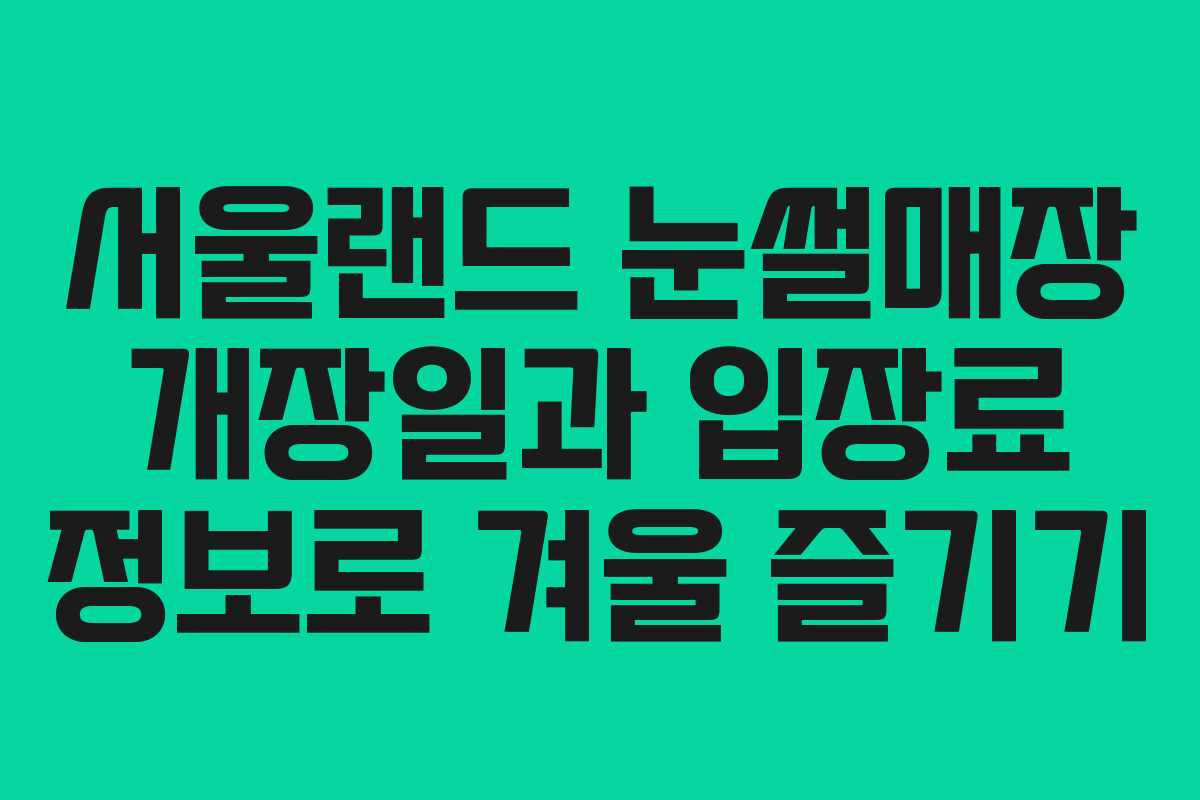 서울랜드 눈썰매장 개장일과 입장료 정보로 겨울 즐기기