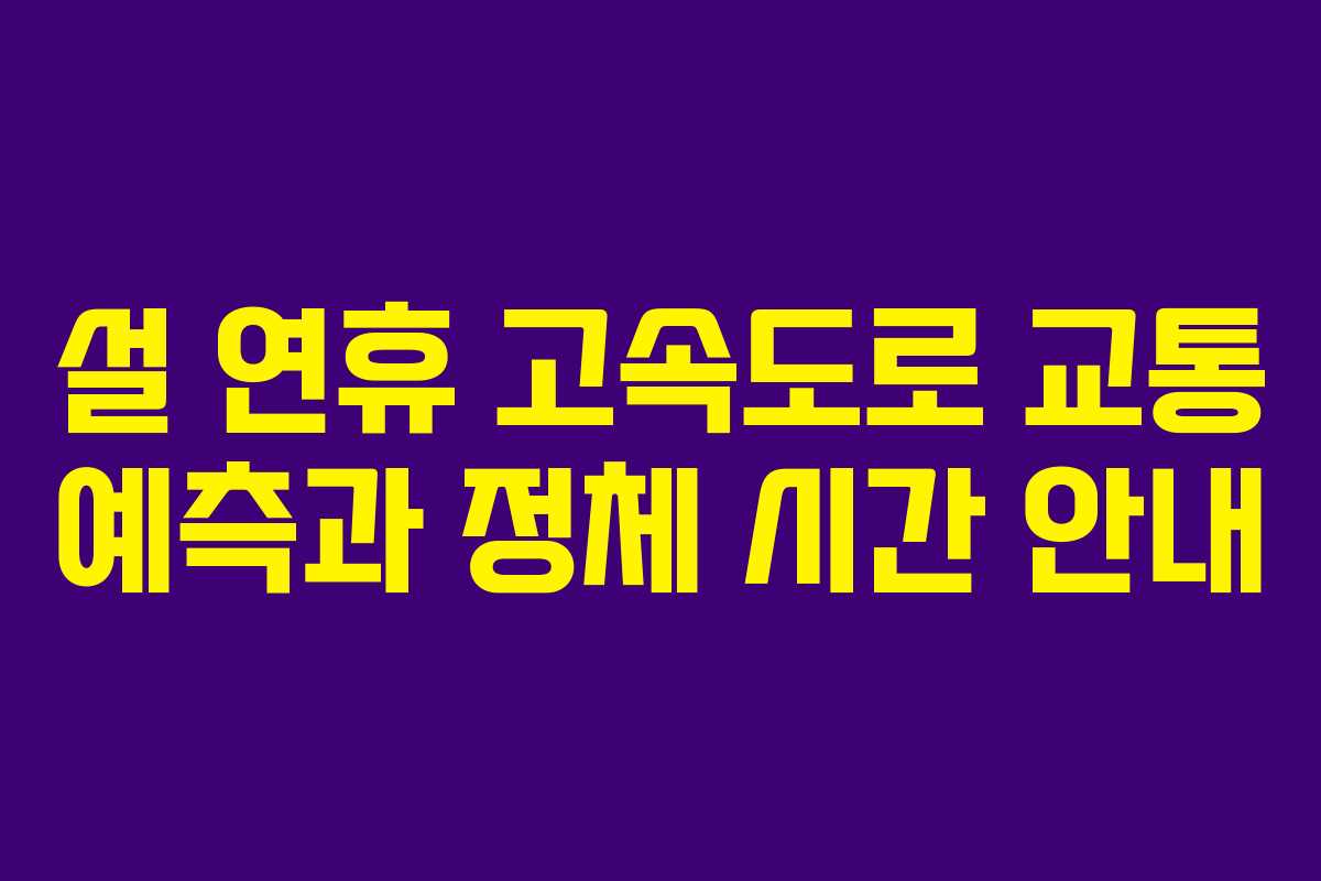 설 연휴 고속도로 교통 예측과 정체 시간 안내