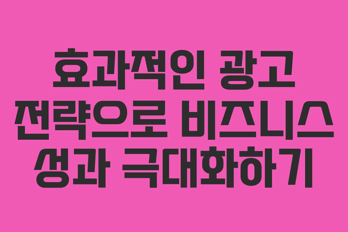 효과적인 광고 전략으로 비즈니스 성과 극대화하기