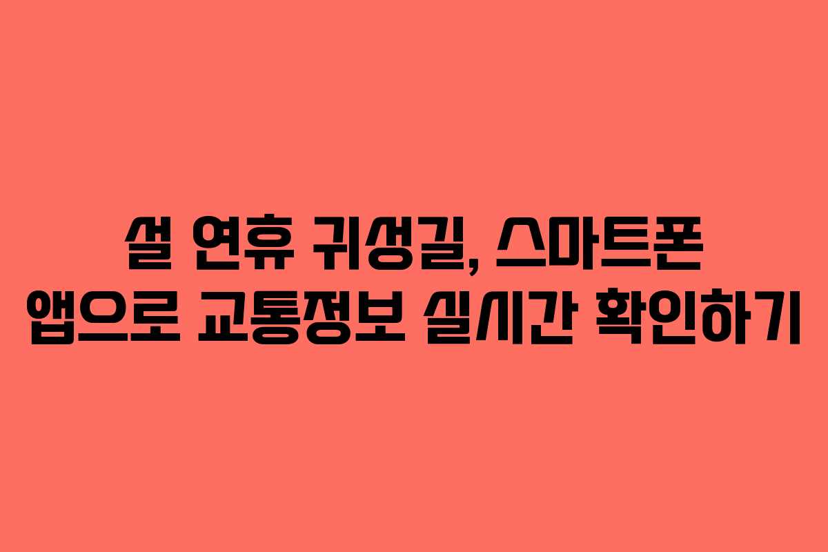 설 연휴 귀성길, 스마트폰 앱으로 교통정보 실시간 확인하기