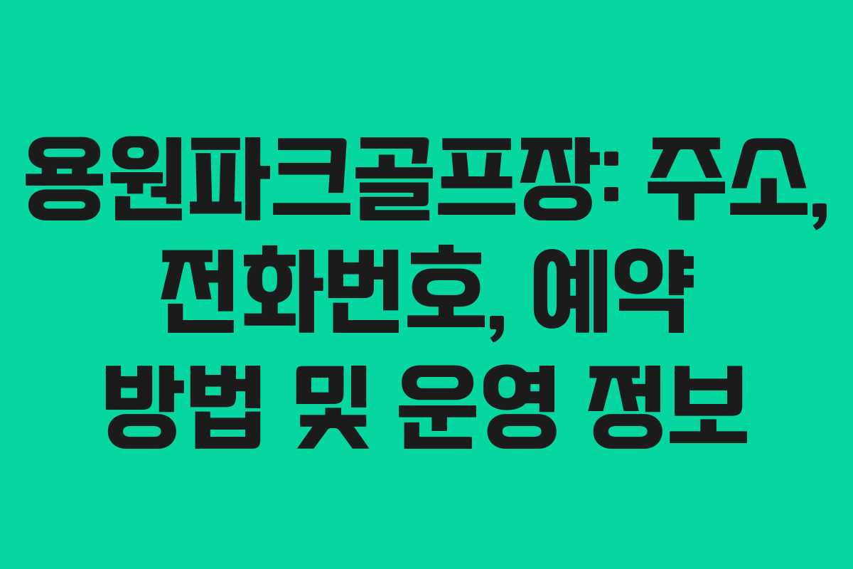 용원파크골프장: 주소, 전화번호, 예약 방법 및 운영 정보