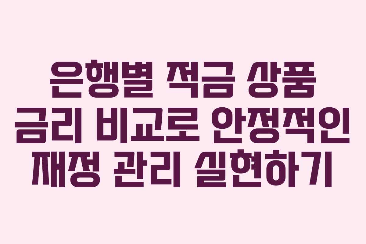 은행별 적금 상품 금리 비교로 안정적인 재정 관리 실현하기
