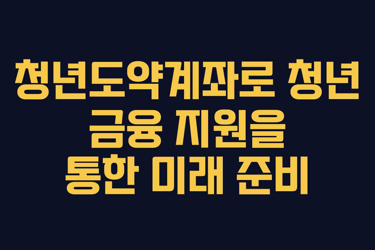 청년도약계좌로 청년 금융 지원을 통한 미래 준비