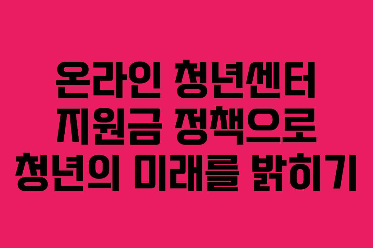 온라인 청년센터 지원금 정책으로 청년의 미래를 밝히기