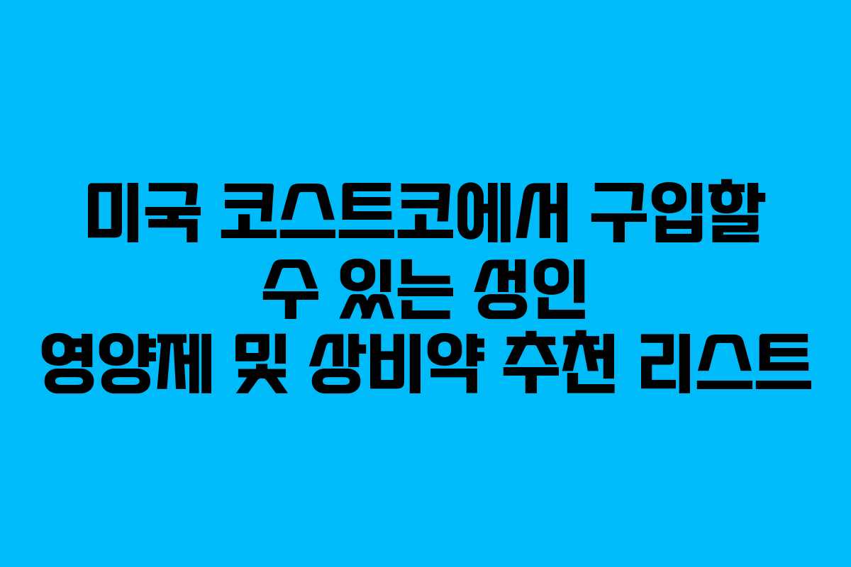 미국 코스트코에서 구입할 수 있는 성인 영양제 및 상비약 추천 리스트