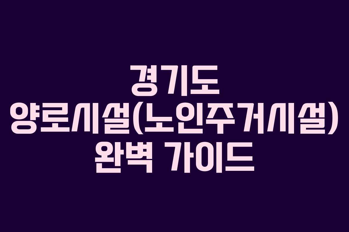 경기도 양로시설(노인주거시설) 완벽 가이드