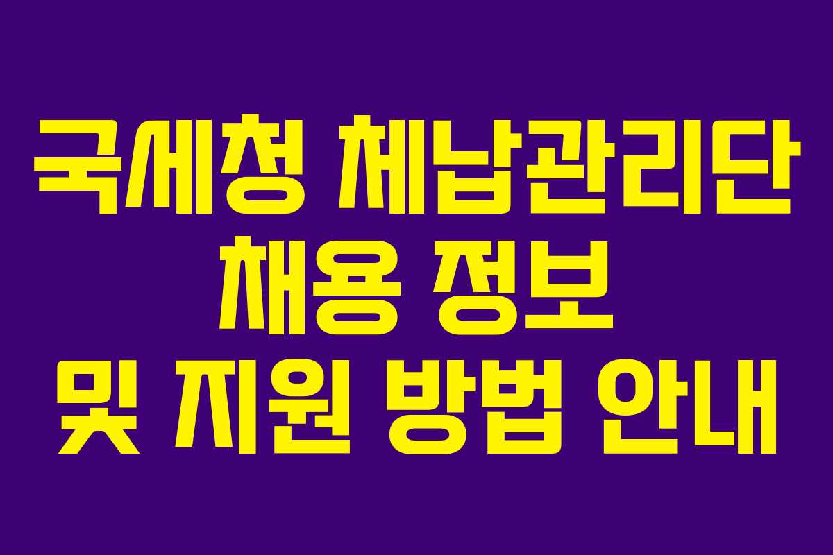 국세청 체납관리단 채용 정보 및 지원 방법 안내