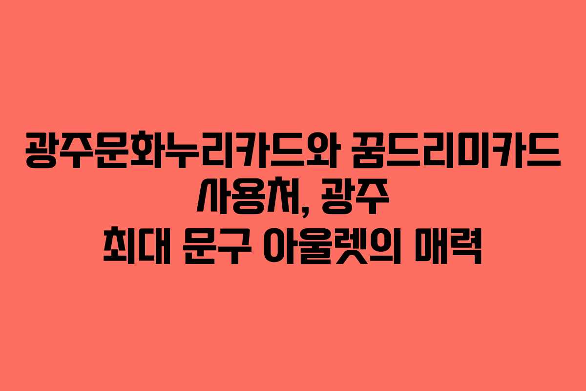 광주문화누리카드와 꿈드리미카드 사용처, 광주 최대 문구 아울렛의 매력