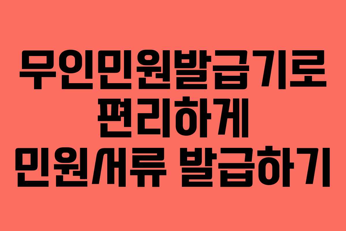 무인민원발급기로 편리하게 민원서류 발급하기