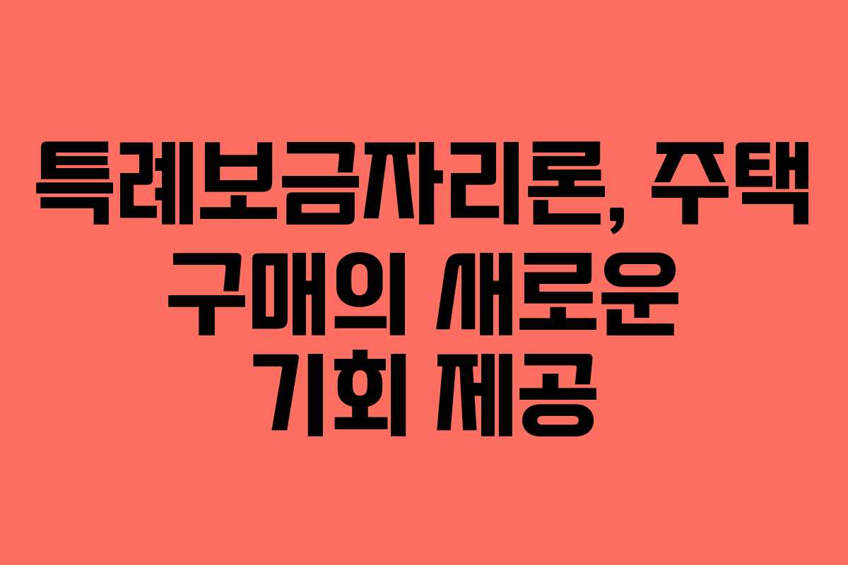 특례보금자리론, 주택 구매의 새로운 기회 제공