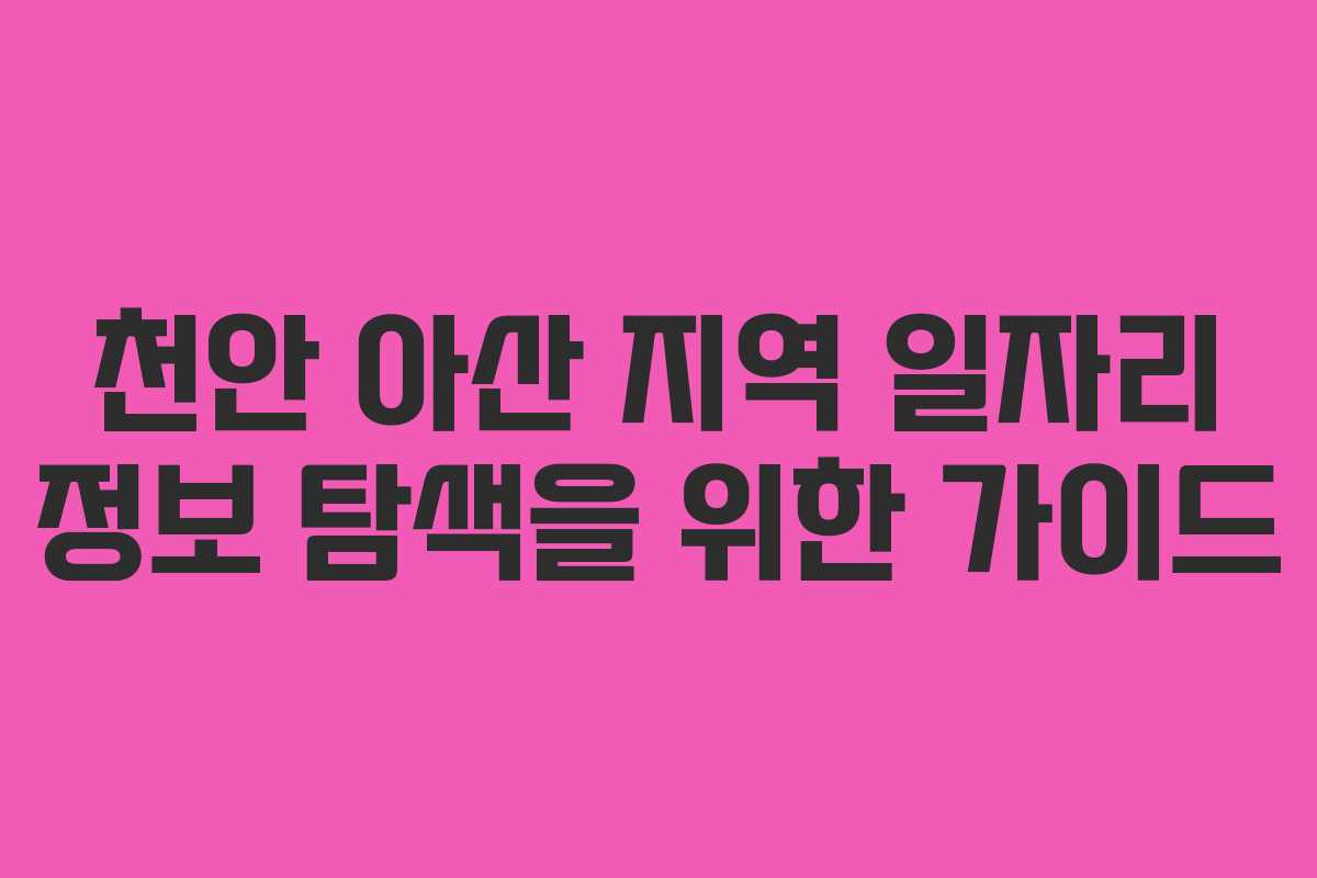 천안 아산 지역 일자리 정보 탐색을 위한 가이드