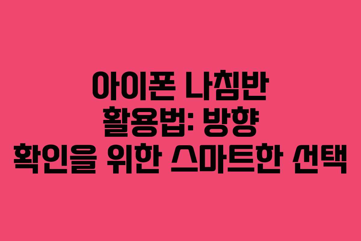 아이폰 나침반 활용법: 방향 확인을 위한 스마트한 선택