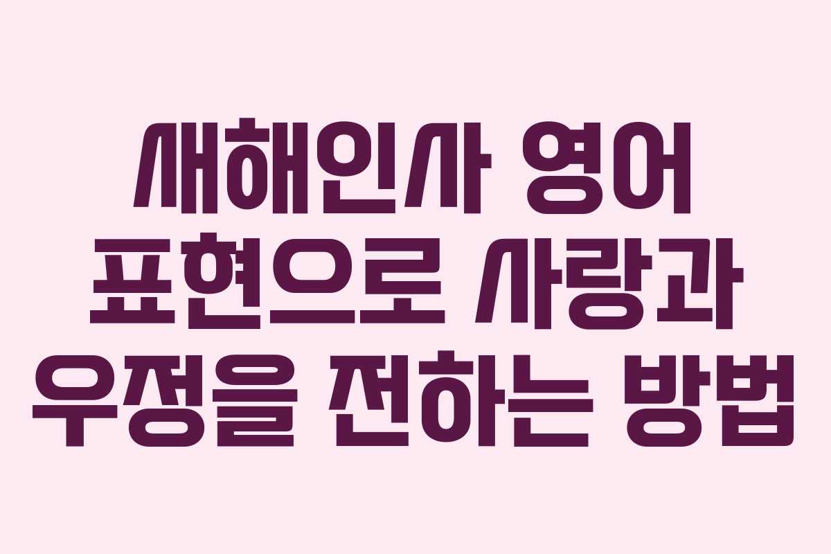 새해인사 영어 표현으로 사랑과 우정을 전하는 방법