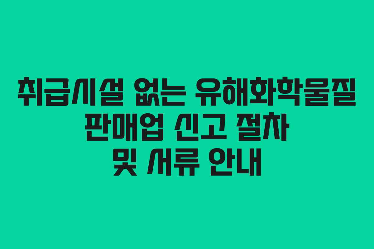 취급시설 없는 유해화학물질 판매업 신고 절차 및 서류 안내