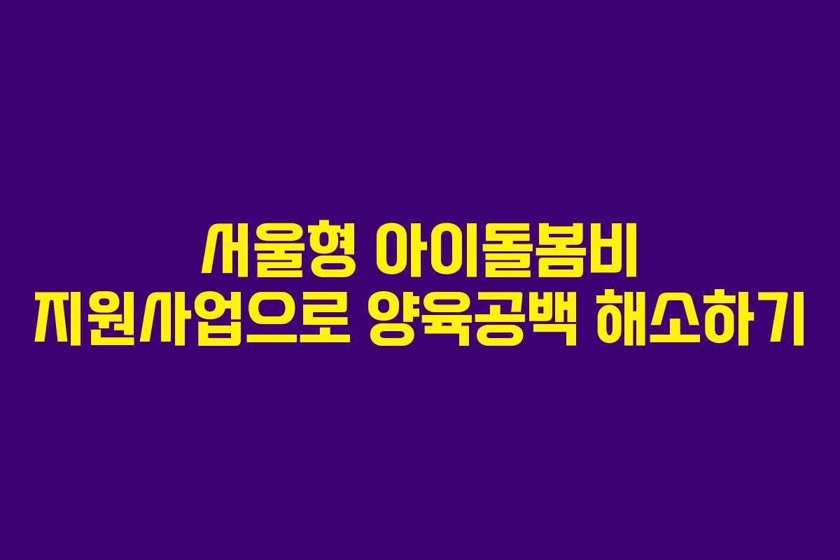서울형 아이돌봄비 지원사업으로 양육공백 해소하기