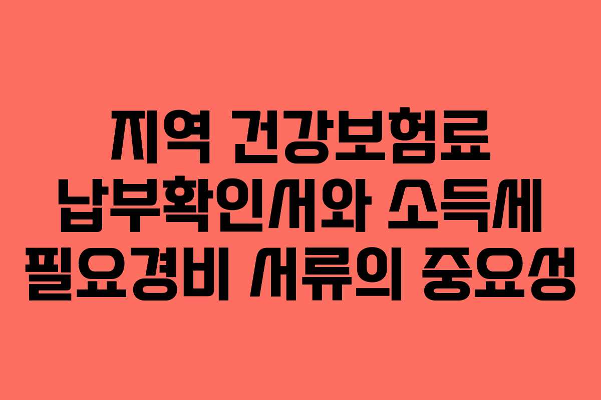 지역 건강보험료 납부확인서와 소득세 필요경비 서류의 중요성