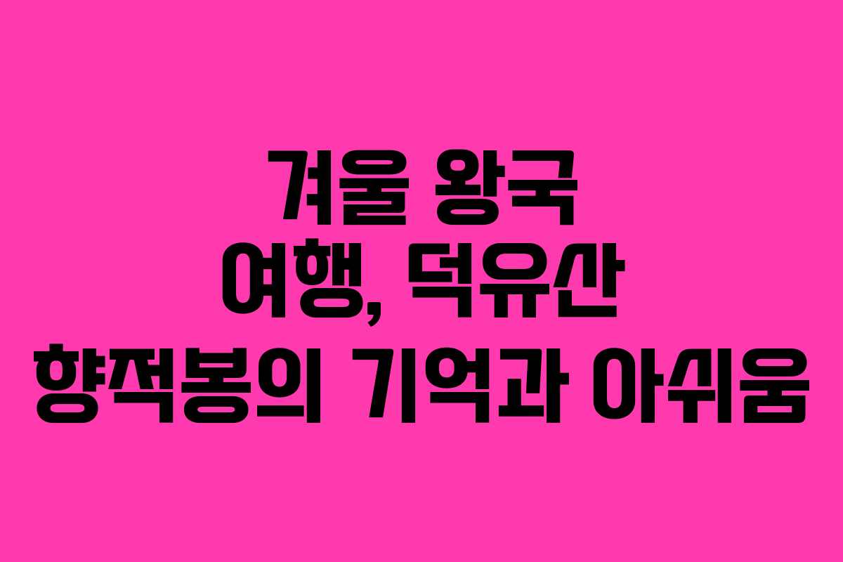 겨울 왕국 여행, 덕유산 향적봉의 기억과 아쉬움