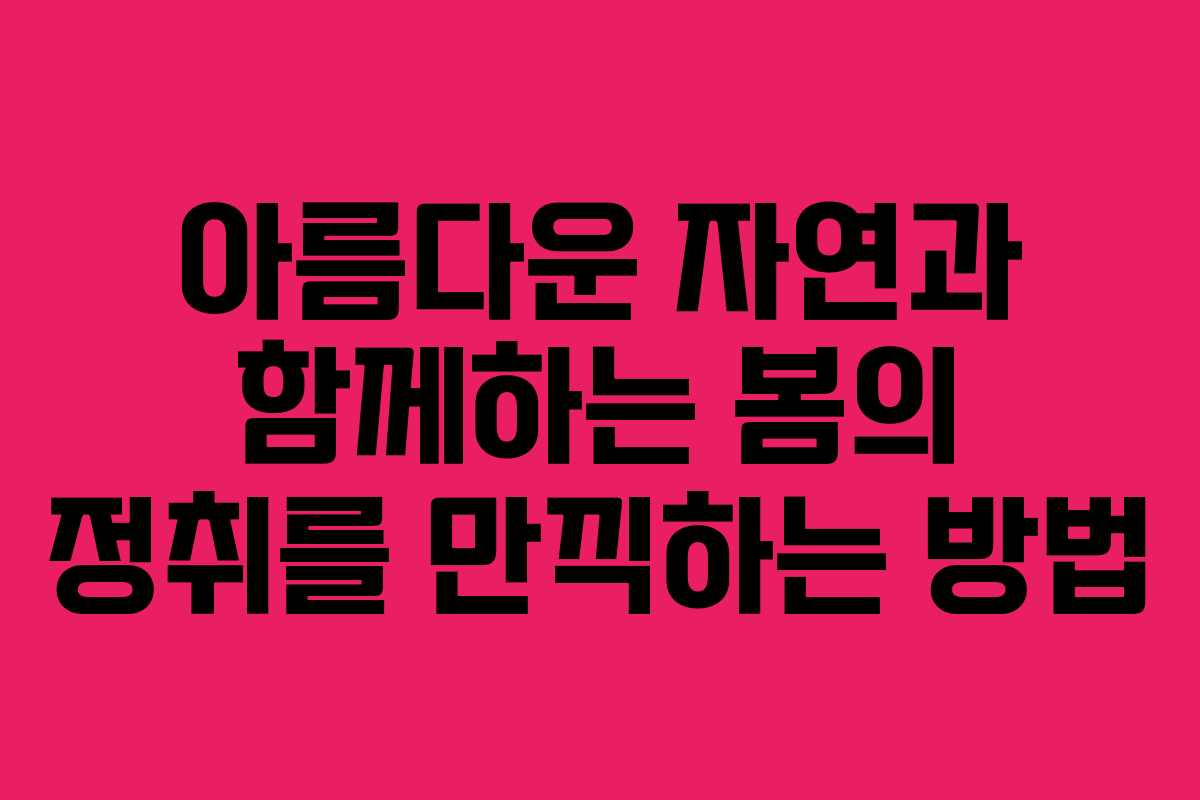 아름다운 자연과 함께하는 봄의 정취를 만끽하는 방법