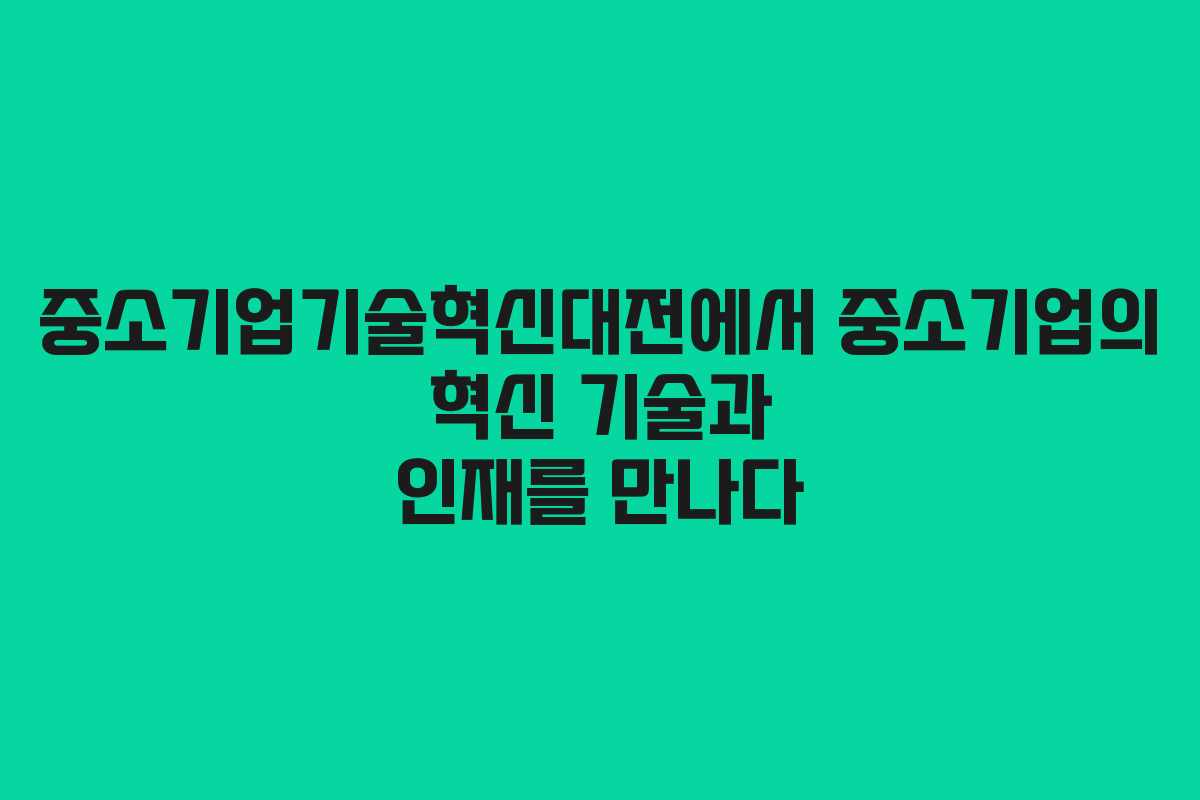 중소기업기술혁신대전에서 중소기업의 혁신 기술과 인재를 만나다