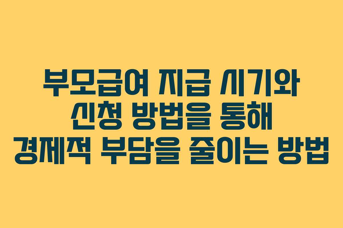 부모급여 지급 시기와 신청 방법을 통해 경제적 부담을 줄이는 방법