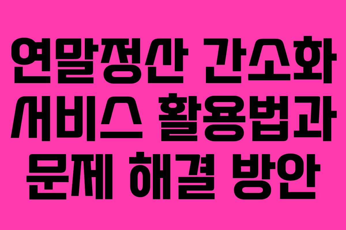 연말정산 간소화 서비스 활용법과 문제 해결 방안