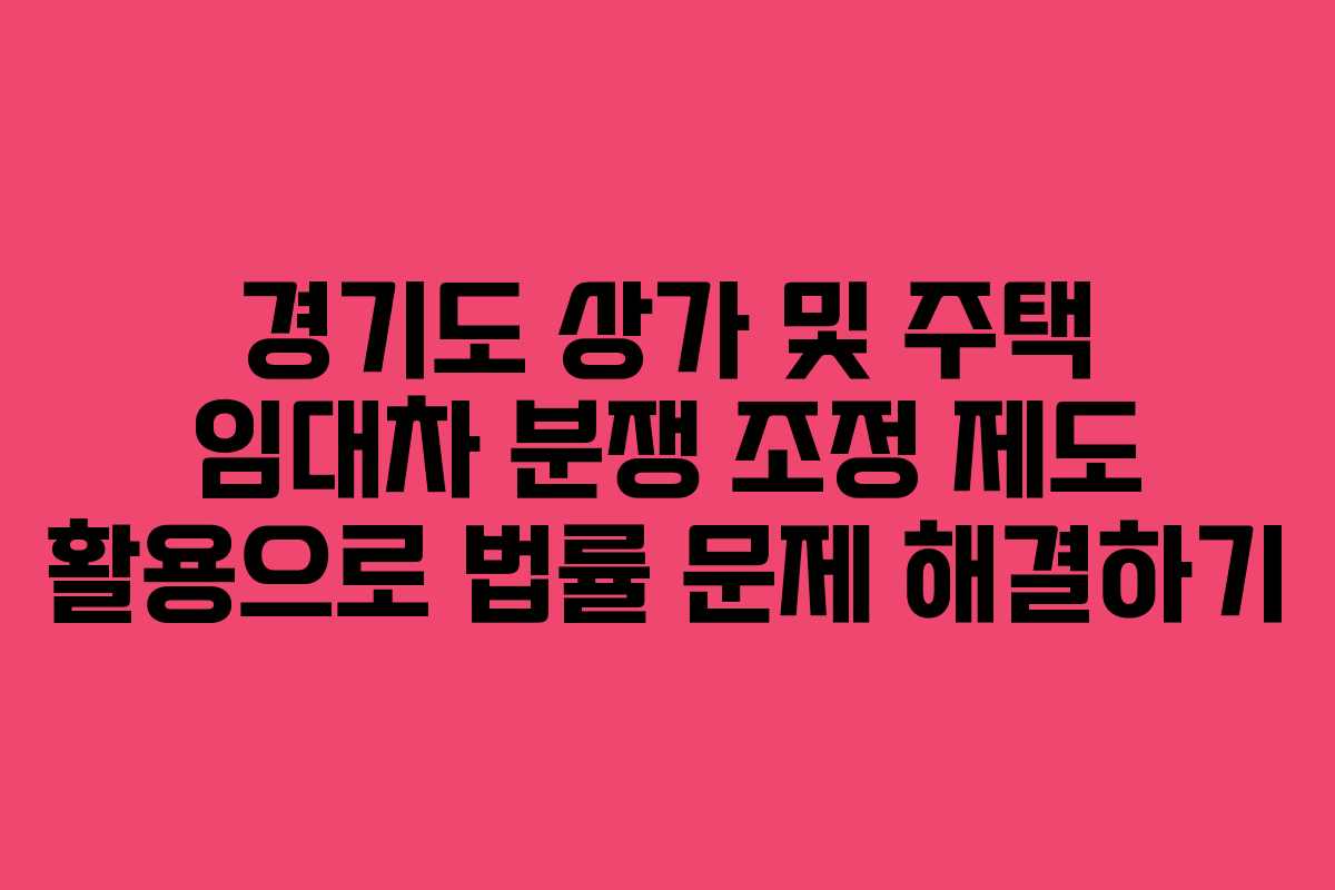 경기도 상가 및 주택 임대차 분쟁 조정 제도 활용으로 법률 문제 해결하기