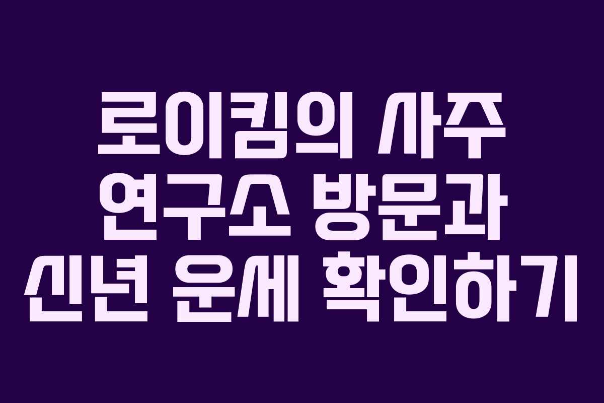 로이킴의 사주 연구소 방문과 신년 운세 확인하기