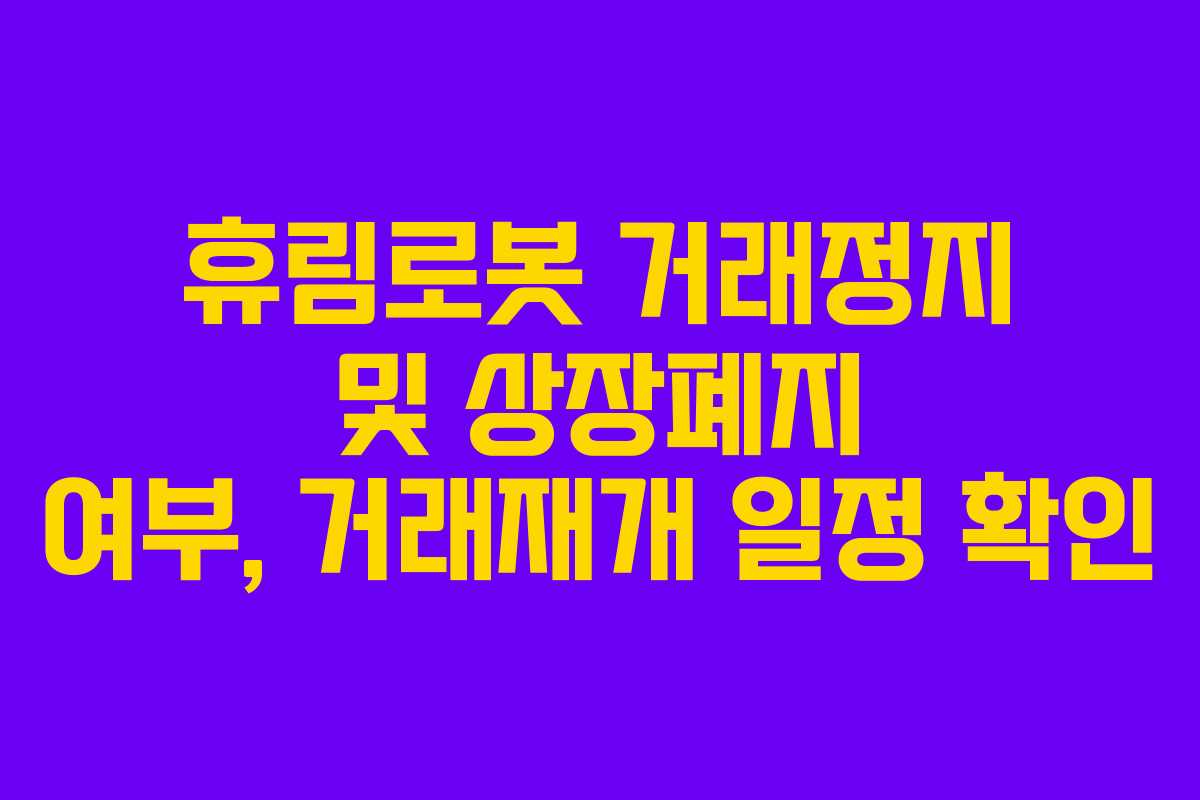 휴림로봇 거래정지 및 상장폐지 여부, 거래재개 일정 확인