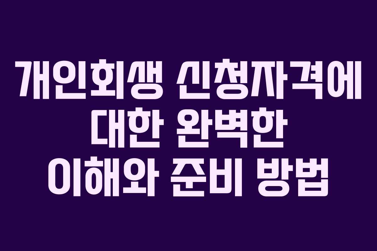 개인회생 신청자격에 대한 완벽한 이해와 준비 방법