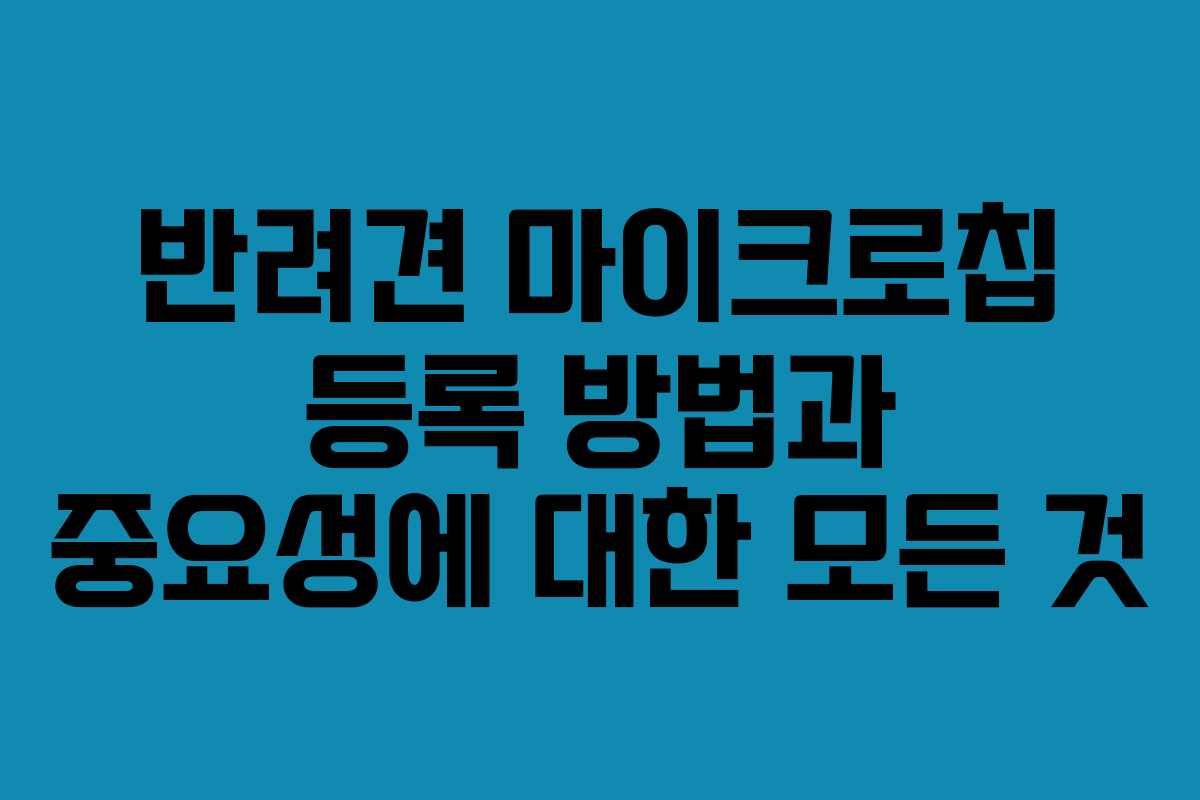 반려견 마이크로칩 등록 방법과 중요성에 대한 모든 것