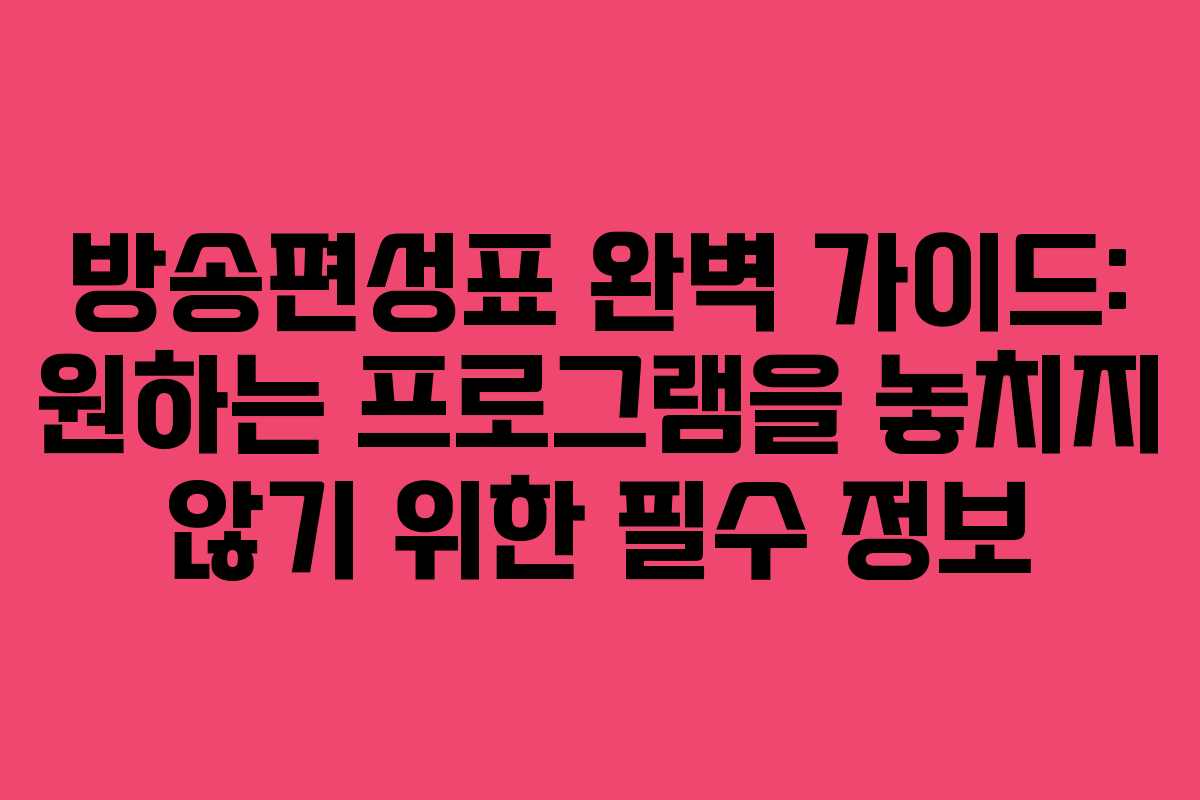 방송편성표 완벽 가이드: 원하는 프로그램을 놓치지 않기 위한 필수 정보