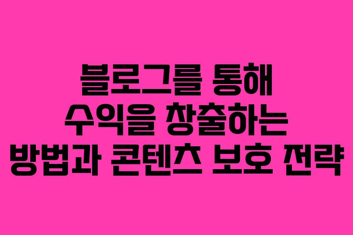 블로그를 통해 수익을 창출하는 방법과 콘텐츠 보호 전략